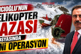 Yazıcıoğlu’nun Helikopter Kazası Dosyasında Yeni Operasyon