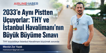 2033’e Aynı Pistten Uçuyorlar: THY ve İstanbul Havalimanı’nın Büyük Büyüme Sınavı
