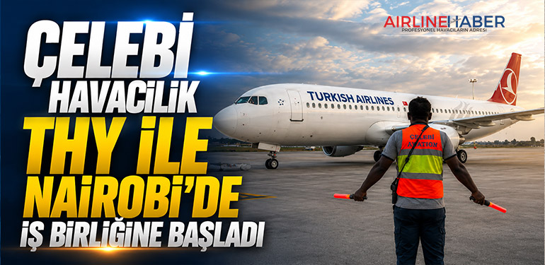 Çelebi Havacılık THY ile Nairobi’de İş Birliğine Başladı