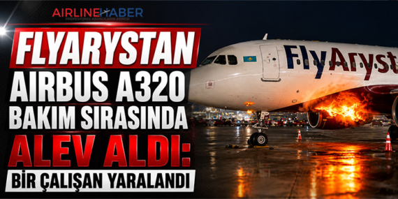FlyArystan Airbus A320 Bakım Sırasında Alev Aldı: Bir Çalışan Yaralandı