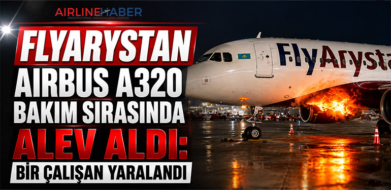 FlyArystan Airbus A320 Bakım Sırasında Alev Aldı: Bir Çalışan Yaralandı