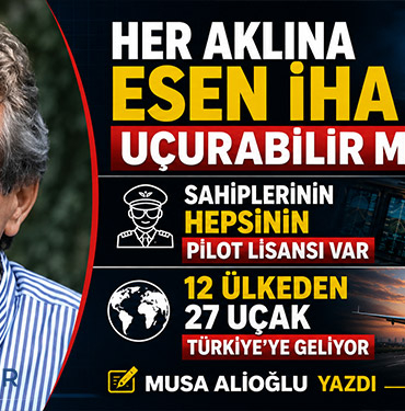 Her aklına esen İHA uçurabilir mi? Sahiplerinin hepsinin pilot lisansı var 12 ülkeden 27 uçak Türkiye’ye geliyor