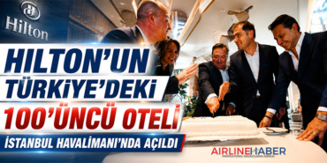 Hilton’un Türkiye’deki 100’üncü oteli İstanbul Havalimanı’nda açıldı