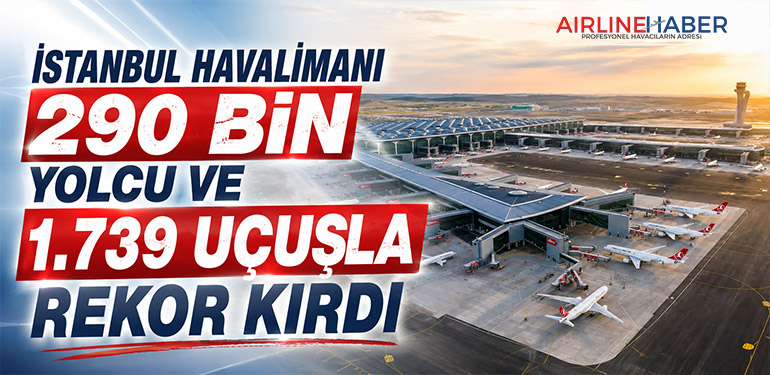İstanbul Havalimanı 290 bin yolcu ve 1.739 uçuşla rekor kırdı