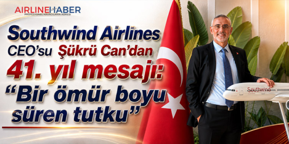 Southwind Airlines CEO’su Şükrü Can’dan 41. yıl mesajı: “Bir ömür boyu süren tutku”
