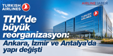 THY’de büyük reorganizasyon: Ankara, İzmir ve Antalya’da yapı değişti