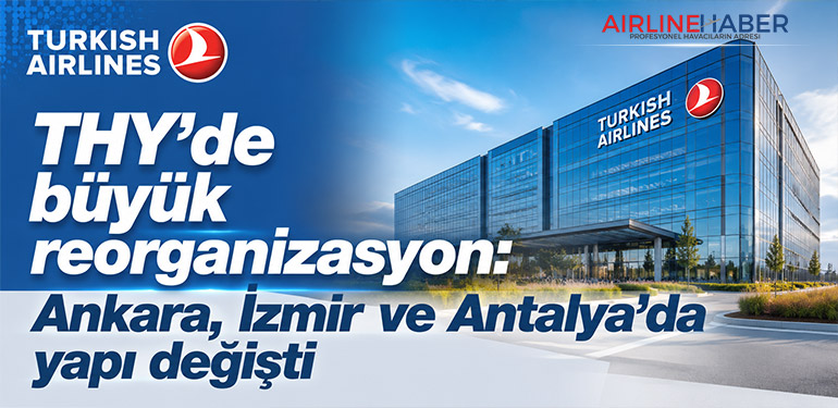 THY’de büyük reorganizasyon: Ankara, İzmir ve Antalya’da yapı değişti