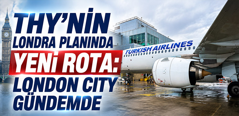 THY’nin Londra planında yeni rota: London City gündemde