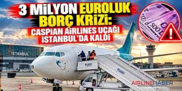 3 milyon euroluk borç krizi: Caspian Airlines uçağı İstanbul’da kaldı