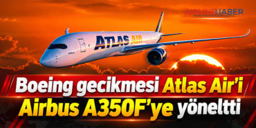 Boeing gecikmesi Atlas Air’i Airbus A350F’ye yöneltti