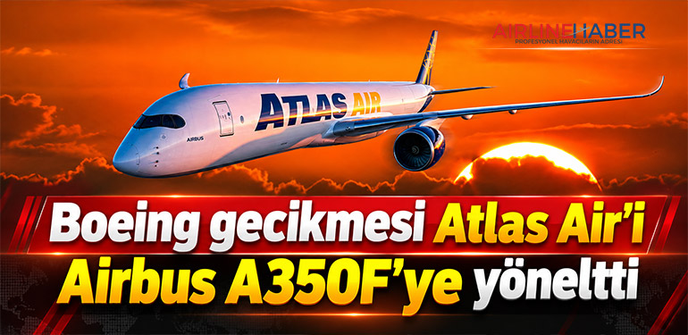 Boeing gecikmesi Atlas Air’i Airbus A350F’ye yöneltti