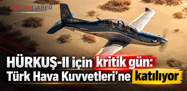 HÜRKUŞ-II için kritik gün: Türk Hava Kuvvetleri’ne katılıyor