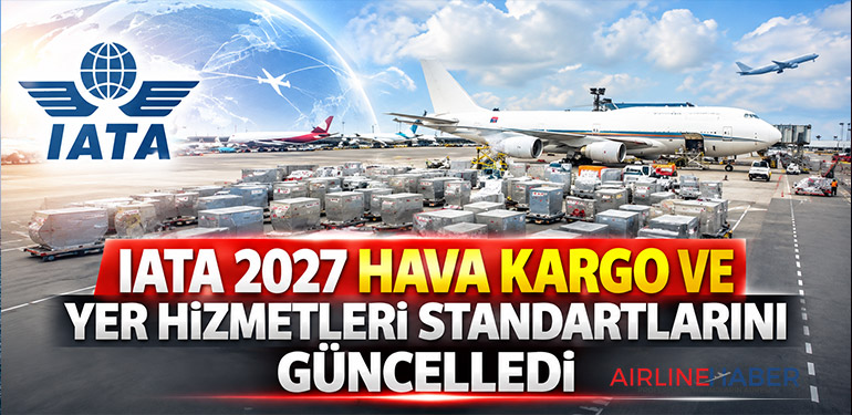 IATA 2027 Hava Kargo ve Yer Hizmetleri Standartlarını Güncelledi