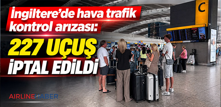 İngiltere’de hava trafik kontrol arızası: 227 uçuş iptal edildi