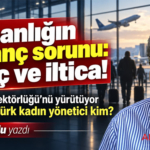 İnsanlığın utanç sorunu: Göç ve iltica! AB İşleri Direktörlüğü’nü yürütüyor IATA’daki Türk kadın yönetici kim?