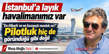 İstanbul’a layık havalimanımız var. En itibarlı ve en kazançlı meslek mi? Pilotluk hiç de göründüğü gibi değil