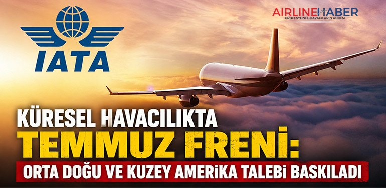 Küresel Havacılıkta Temmuz Freni: Orta Doğu ve Kuzey Amerika Talebi Baskıladı