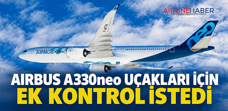 Airbus A330neo uçakları için ek kontrol istedi