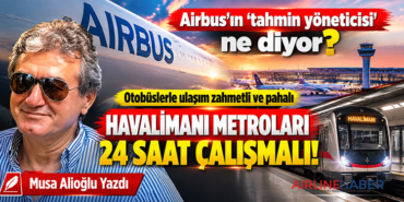 Airbus’ın ‘tahmin yöneticisi’ ne diyor? Otobüslerle ulaşım zahmetli ve pahalı Havalimanı metroları 24 saat çalışmalı!