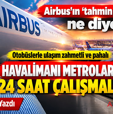 Airbus’ın ‘tahmin yöneticisi’ ne diyor? Otobüslerle ulaşım zahmetli ve pahalı Havalimanı metroları 24 saat çalışmalı!