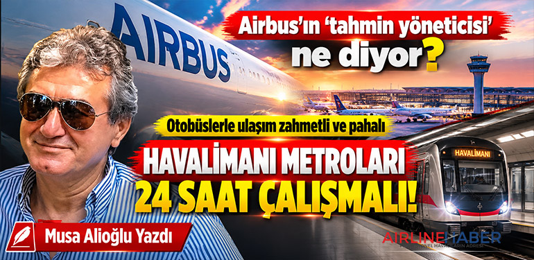 Airbus’ın ‘tahmin yöneticisi’ ne diyor? Otobüslerle ulaşım zahmetli ve pahalı Havalimanı metroları 24 saat çalışmalı!