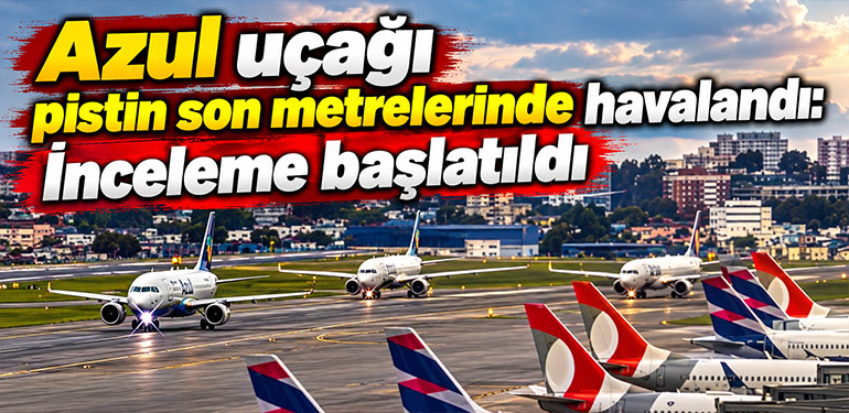 Azul uçağı pistin son metrelerinde havalandı: İnceleme başlatıldı