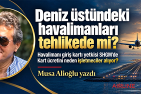 Deniz üstündeki havalimanları tehlikede mi? Havalimanı giriş kartı yetkisi SHGM’de Kart ücretini neden işletmeciler alıyor?