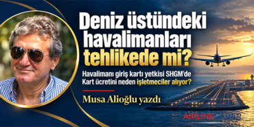 Deniz üstündeki havalimanları tehlikede mi? Havalimanı giriş kartı yetkisi SHGM’de Kart ücretini neden işletmeciler alıyor?