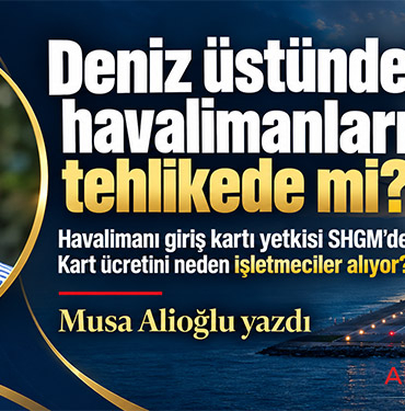 Deniz üstündeki havalimanları tehlikede mi? Havalimanı giriş kartı yetkisi SHGM’de Kart ücretini neden işletmeciler alıyor?
