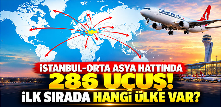 İstanbul-Orta Asya hattında 286 uçuş! İlk sırada hangi ülke var?