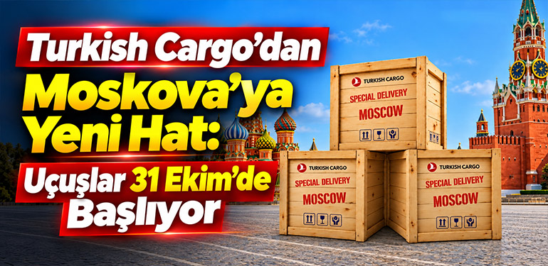 Turkish Cargo’dan Moskova’ya Yeni Hat: Uçuşlar 31 Ekim’de Başlıyor