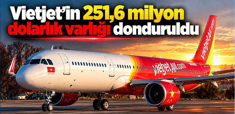 Vietjet’in 251,6 milyon dolarlık varlığı donduruldu